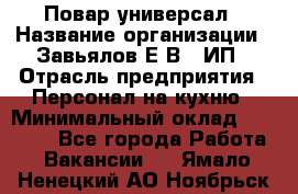 Повар-универсал › Название организации ­ Завьялов Е.В., ИП › Отрасль предприятия ­ Персонал на кухню › Минимальный оклад ­ 60 000 - Все города Работа » Вакансии   . Ямало-Ненецкий АО,Ноябрьск г.